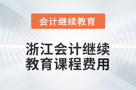 2026年浙江會(huì)計(jì)人員繼續(xù)教育課程費(fèi)用