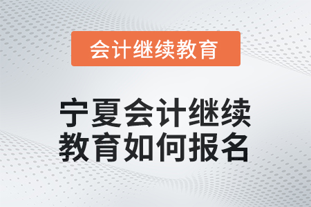 2026年寧夏會(huì)計(jì)繼續(xù)教育如何報(bào)名？