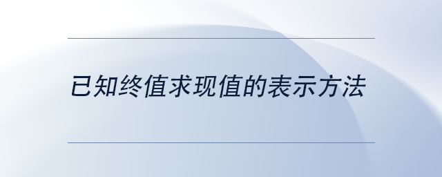 已知終值求現(xiàn)值的表示方法
