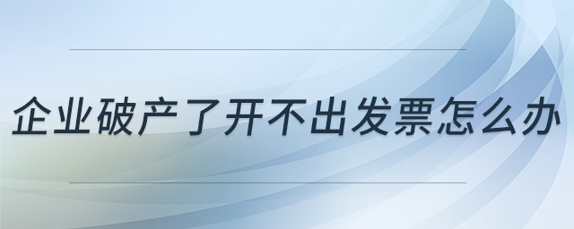 企業(yè)破產了開不出發(fā)票怎么辦