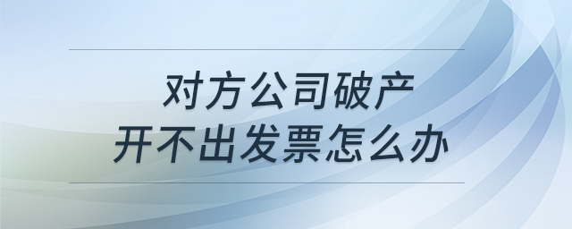 對(duì)方公司破產(chǎn)開不出發(fā)票怎么辦