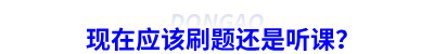 現(xiàn)在應(yīng)該刷題還是聽課？