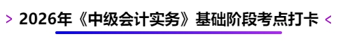 2026年《中級(jí)會(huì)計(jì)實(shí)務(wù)》基礎(chǔ)階段考點(diǎn)打卡