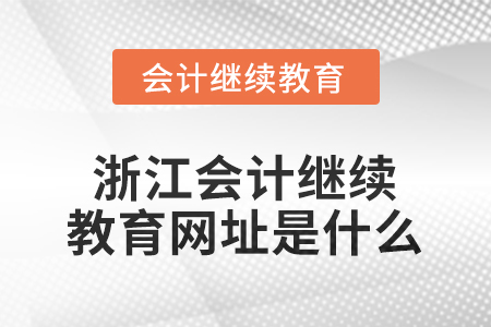 2026年浙江會計繼續(xù)教育網(wǎng)址是什么？