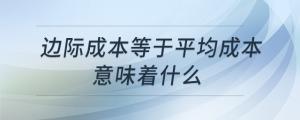 邊際成本等于平均成本意味著什么