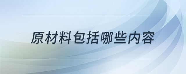 原材料包括哪些內(nèi)容