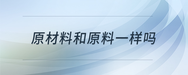 原材料和原料一樣嗎