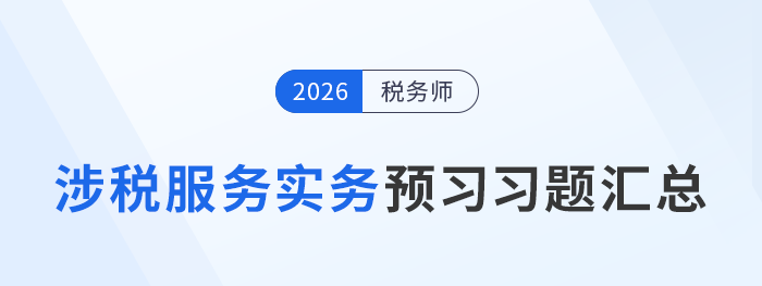 知識點繁多？稅務(wù)師《涉稅服務(wù)實務(wù)》預(yù)習(xí)習(xí)題匯總，助記憶與理解！