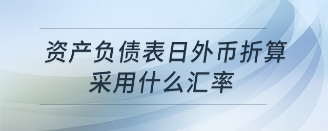 資產(chǎn)負(fù)債表日外幣折算采用什么匯率