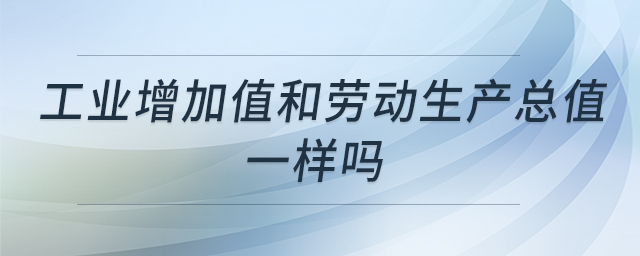 工業(yè)增加值和勞動(dòng)生產(chǎn)總值一樣嗎