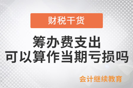企業(yè)籌建期發(fā)生的籌辦費(fèi)支出可以算作當(dāng)期虧損嗎？