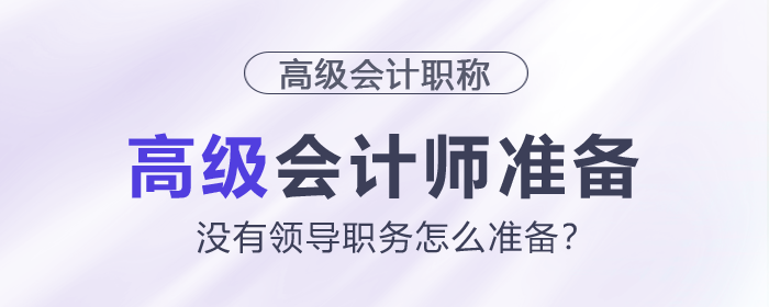 沒有領(lǐng)導職務怎么準備高級會計師？（一）