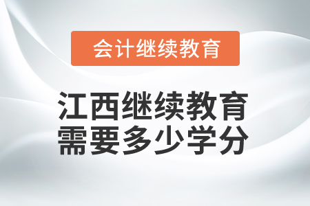 2026年江西省會計繼續(xù)教育需要學(xué)滿多少學(xué)分？
