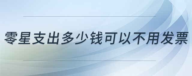 零星支出多少錢可以不用發(fā)票