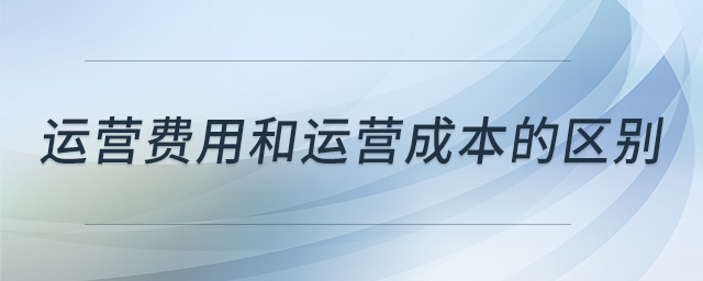 運營費用和運營成本的區(qū)別