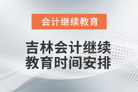 2026年吉林會(huì)計(jì)繼續(xù)教育時(shí)間安排