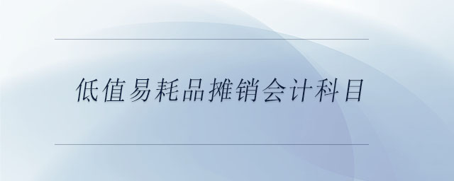 低值易耗品攤銷會(huì)計(jì)科目