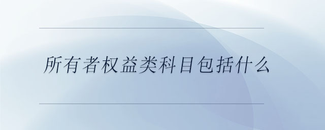 所有者權(quán)益類科目包括什么