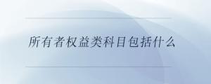 所有者權(quán)益類科目包括什么