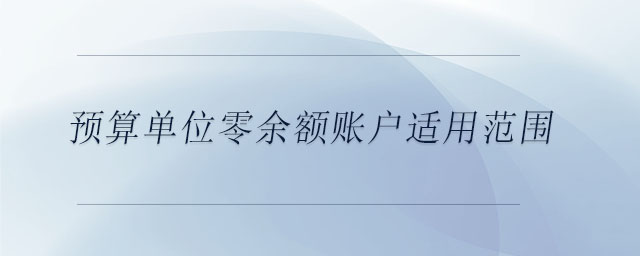 預(yù)算單位零余額賬戶適用范圍