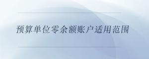 預(yù)算單位零余額賬戶適用范圍