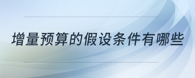 增量預(yù)算的假設(shè)條件有哪些