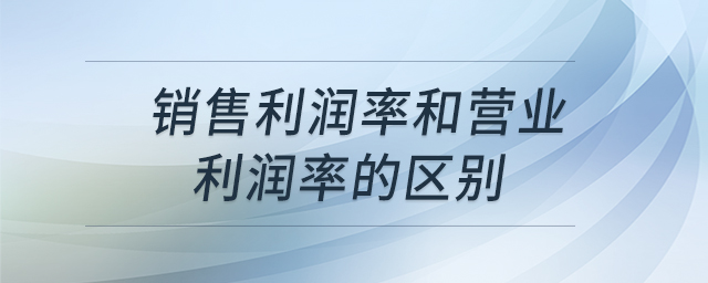 銷售利潤率和營業(yè)利潤率的區(qū)別