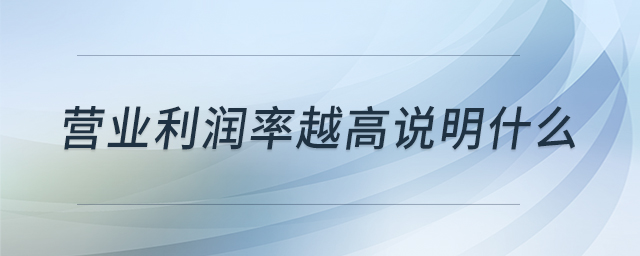 營(yíng)業(yè)利潤(rùn)率越高說(shuō)明什么