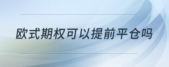 歐式期權(quán)可以提前平倉(cāng)嗎