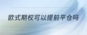 歐式期權(quán)可以提前平倉嗎