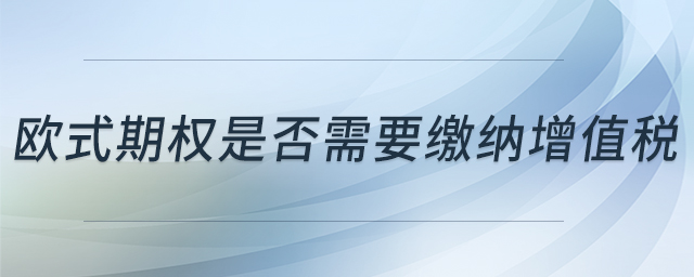 歐式期權(quán)是否需要繳納增值稅