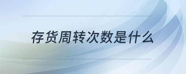 存貨周轉(zhuǎn)次數(shù)是什么