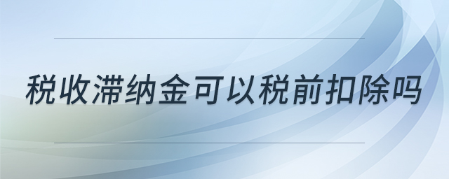 稅收滯納金可以稅前扣除嗎
