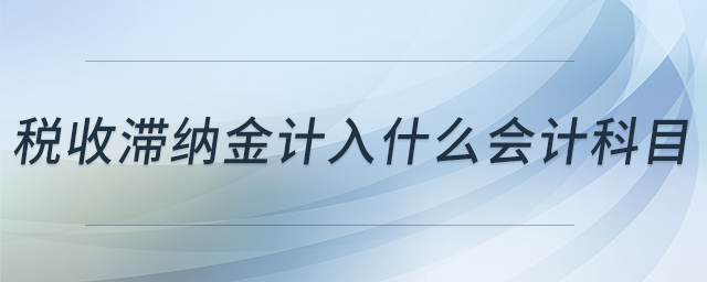 稅收滯納金計(jì)入什么會(huì)計(jì)科目