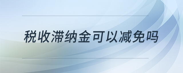 稅收滯納金可以減免嗎