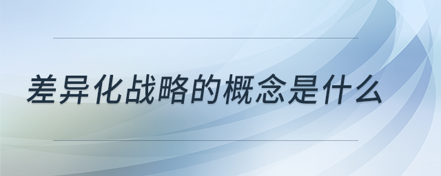 差異化戰(zhàn)略的概念是什么