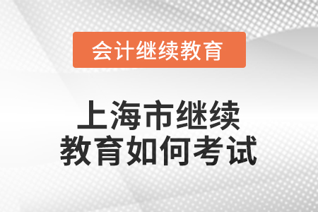 2026年上海市繼續(xù)教育如何考試？