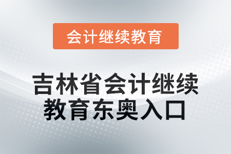 2026年吉林省會計繼續(xù)教育東奧入口在哪？