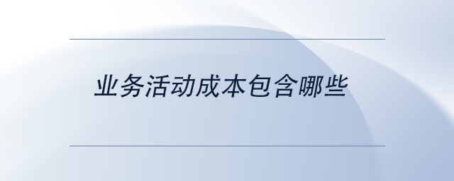業(yè)務(wù)活動(dòng)成本包含哪些