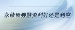 永續(xù)債券融資利好還是利空