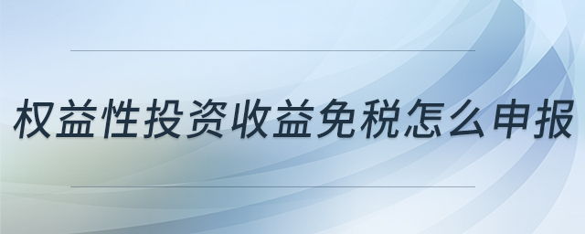 權(quán)益性投資收益免稅怎么申報(bào)