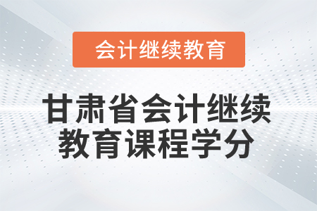 2026年甘肅省會計繼續(xù)教育課程學分
