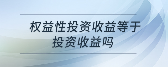 權(quán)益性投資收益等于投資收益嗎