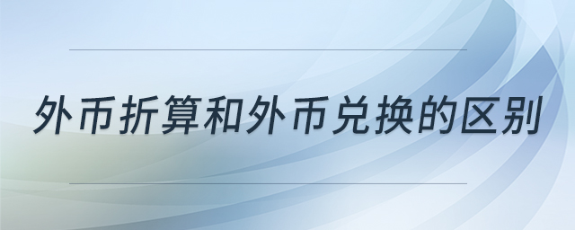 外幣折算和外幣兌換的區(qū)別