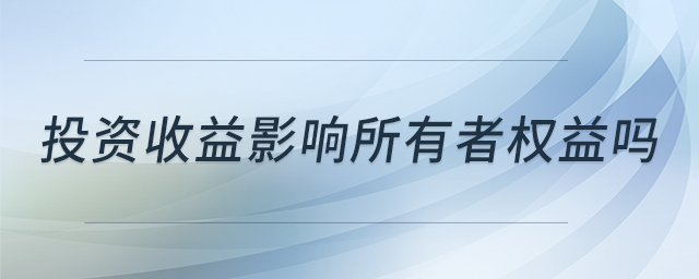 投資收益影響所有者權益嗎