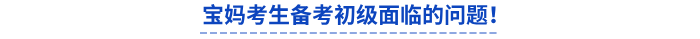 寶媽考生備考初級(jí)面臨的問(wèn)題！