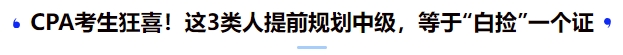 CPA考生狂喜！這3類人提前規(guī)劃中級，等于“白撿”一個證