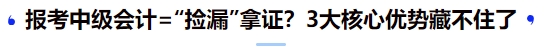 報中級會計(jì)=“撿漏”拿證？3大核心優(yōu)勢藏不住了