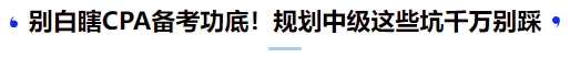 別白瞎CPA備考功底！規(guī)劃中級這些坑千萬別踩