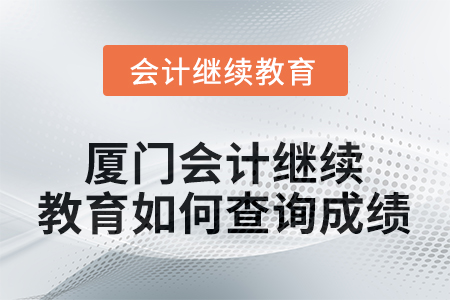 2026年廈門會計繼續(xù)教育如何查詢成績？